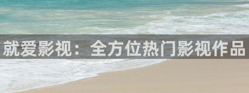 四虎好看影院：就爱影视：全方位热门影视作品